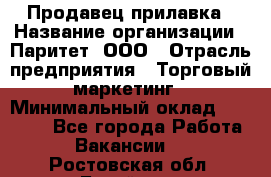 Продавец прилавка › Название организации ­ Паритет, ООО › Отрасль предприятия ­ Торговый маркетинг › Минимальный оклад ­ 28 000 - Все города Работа » Вакансии   . Ростовская обл.,Батайск г.